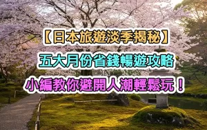 【日本旅遊淡季揭秘】五大月份省錢暢遊攻略，小編教你避開人潮輕鬆玩！