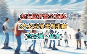 名古屋滑雪全攻略：5大必去滑雪場推薦 (含交通、住宿)