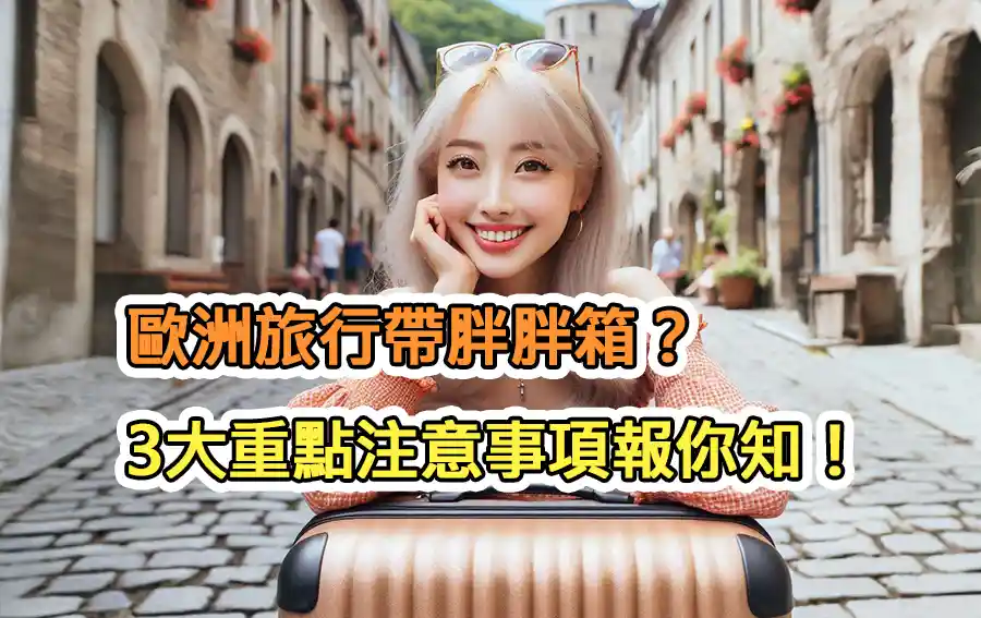 歐洲旅行帶胖胖箱？3大重點注意事項報你知！