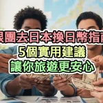 跟團去日本換日幣指南：5個實用建議讓你旅遊更安心