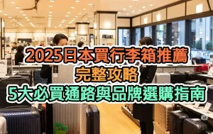2025日本買行李箱推薦完整攻略：5大必買通路與品牌選購指南